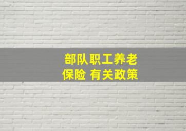 部队职工养老保险 有关政策